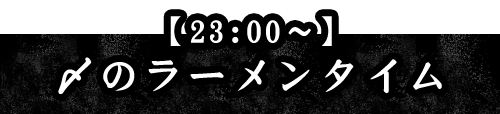 23:00～〆のラーメンタイム