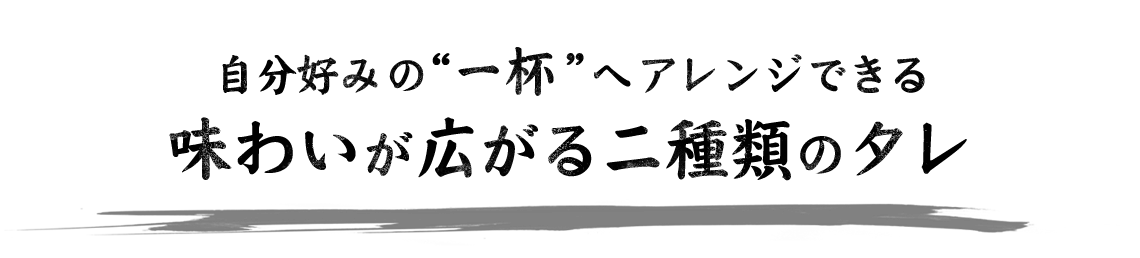 味わいが広がる二種類のタレ